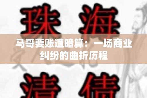 马哥要账遭暗算：一场商业纠纷的曲折历程