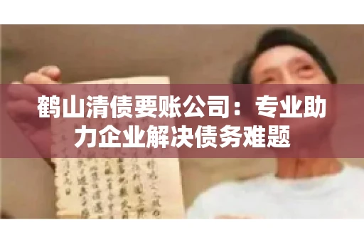 鹤山清债要账公司:专业助力企业解决债务难题 鹤山清债要账公司:专业助力企业解决债务难题
