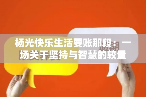 杨光快乐生活要账那段：一场关于坚持与智慧的较量