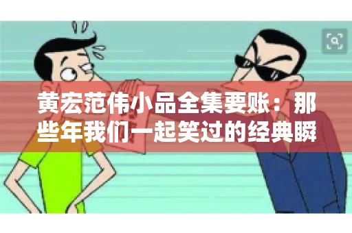 黄宏范伟小品全集要账:那些年我们一起笑过的经典瞬间 黄宏范伟小品全集要账:那些年我们一起笑过的经典瞬间