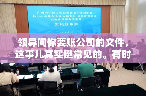 领导问你要账公司的文件,这事儿其实挺常见的。有时候,你可能一头雾水,不知道从何下手。今天,我就来和大家聊聊这个话题,希望能帮到大家。 领导问你要账公司的文件,这事儿其实挺常见的。有时候,你可能一头雾水,不知道从何下手。今天,我就来和大家聊聊这个话题,希望能帮到大家。
