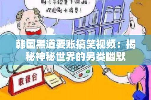 韩国黑道要账搞笑视频:揭秘神秘世界的另类幽默 韩国黑道要账搞笑视频:揭秘神秘世界的另类幽默