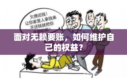 面对无赖要账,如何维护自己的权益? 面对无赖要账,如何维护自己的权益?