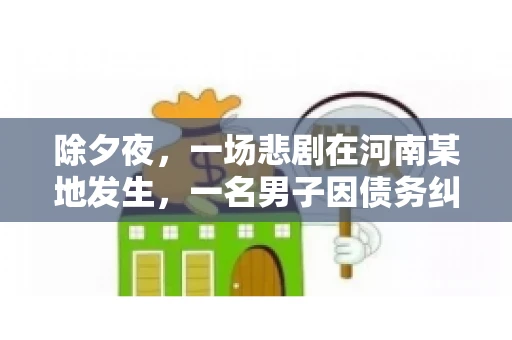 除夕夜,一场悲剧在河南某地发生,一名男子因债务纠纷,在除夕之夜持刀杀害6人。这一事件震惊了社会,也引发了人们对债务、法律和人性深层次的思考。今天,我们就来聊聊这个沉重的话题。 除夕夜,一场悲剧在河南某地发生,一名男子因债务纠纷,在除夕之夜持刀杀害6人。这一事件震惊了社会,也引发了人们对债务、法律和人性深层次的思考。今天,我们就来聊聊这个沉重的话题。