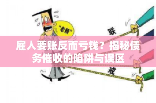 雇人要账反而亏钱？揭秘债务催收的陷阱与误区