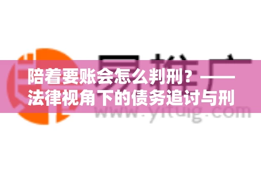 陪着要账会怎么判刑？——法律视角下的债务追讨与刑事责任