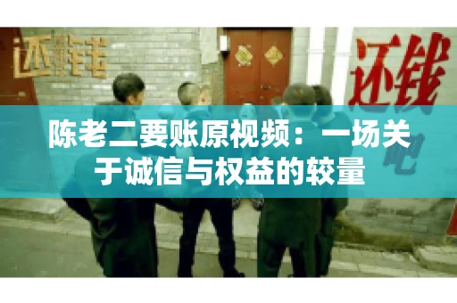 陈老二要账原视频：一场关于诚信与权益的较量