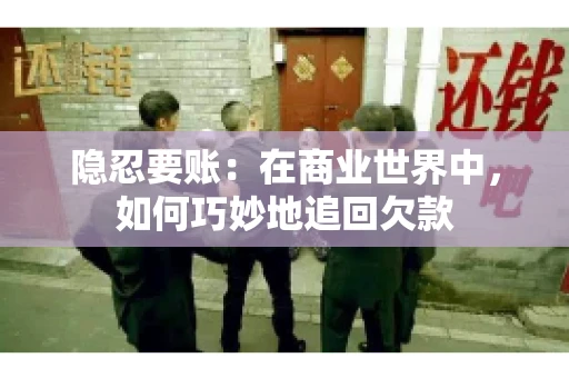 隐忍要账：在商业世界中，如何巧妙地追回欠款