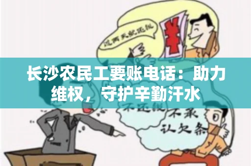 长沙农民工要账电话:助力维权,守护辛勤汗水 长沙农民工要账电话:助力维权,守护辛勤汗水