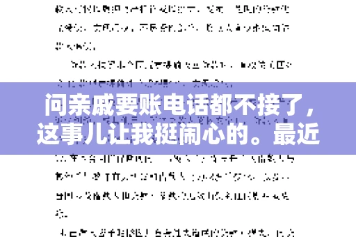 问亲戚要账电话都不接了，这事儿让我挺闹心的。最近，我遇到了一个棘手的问题，那就是向亲戚要账，结果电话都不接了。这让我不禁想起了生活中那些让人头疼的债务问题，以及如何妥善处理这些关系。下面，我就来和大家聊聊这个话题。
