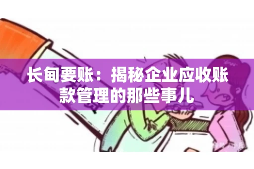 长甸要账：揭秘企业应收账款管理的那些事儿