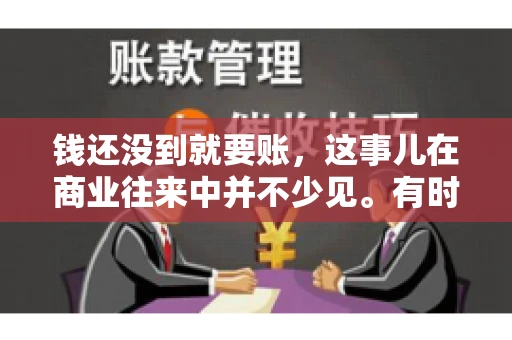 钱还没到就要账，这事儿在商业往来中并不少见。有时候，一笔交易已经谈妥，但资金尚未到位，这时候就要账，确实让人头疼。今天，咱们就来聊聊这个话题，看看在钱还没到的情况下，如何妥善处理要账的问题。