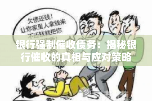 银行强制催收债务:揭秘银行催收的真相与应对策略 银行强制催收债务:揭秘银行催收的真相与应对策略