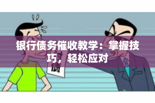 银行债务催收教学:掌握技巧,轻松应对 银行债务催收教学:掌握技巧,轻松应对