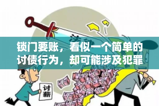 锁门要账,看似一个简单的讨债行为,却可能涉及犯罪。今天,我们就来聊聊这个话题,看看锁门要账究竟有哪些风险,以及如何避免这些风险。 锁门要账,看似一个简单的讨债行为,却可能涉及犯罪。今天,我们就来聊聊这个话题,看看锁门要账究竟有哪些风险,以及如何避免这些风险。