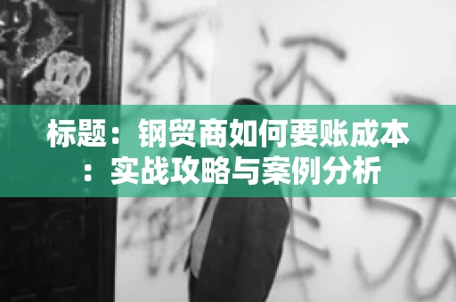 标题：钢贸商如何要账成本：实战攻略与案例分析