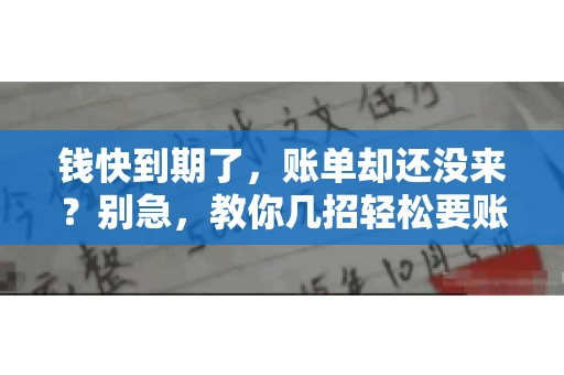 钱快到期了,账单却还没来?别急,教你几招轻松要账单! 钱快到期了,账单却还没来?别急,教你几招轻松要账单!