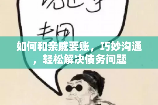 如何和亲戚要账，巧妙沟通，轻松解决债务问题