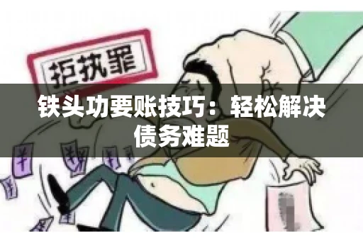 铁头功要账技巧：轻松解决债务难题