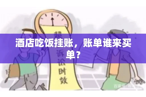 酒店吃饭挂账，账单谁来买单？