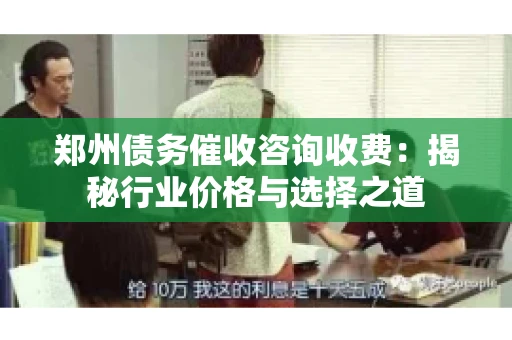 郑州债务催收咨询收费：揭秘行业价格与选择之道