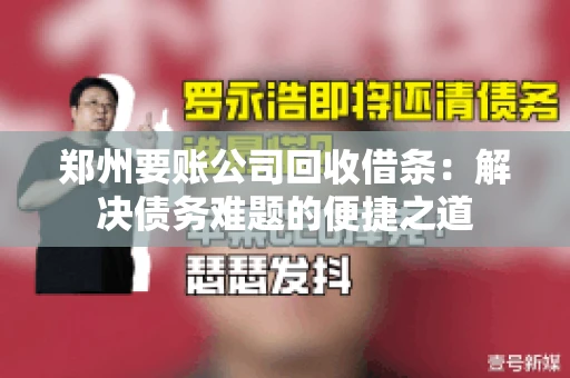 郑州要账公司回收借条：解决债务难题的便捷之道