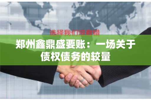 郑州鑫鼎盛要账：一场关于债权债务的较量