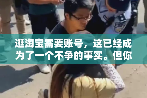 逛淘宝需要账号，这已经成为了一个不争的事实。但你知道吗，这个看似简单的账号背后，其实隐藏着许多有趣的故事和实用的知识。今天，就让我带你一起探索逛淘宝需要账号的奥秘吧。