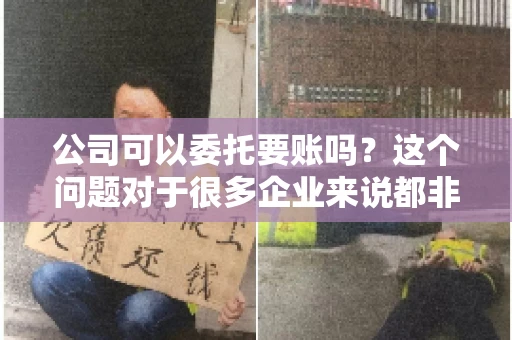 公司可以委托要账吗？这个问题对于很多企业来说都非常关键。在商业活动中，应收账款的管理是保证企业资金流转顺畅的重要环节。那么，公司是否可以委托要账呢？接下来，我们就来聊聊这个话题。