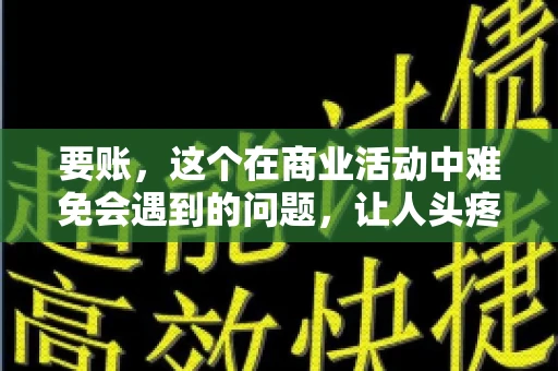 要账，这个在商业活动中难免会遇到的问题，让人头疼不已。那么，要账时需要送些什么东西呢？今天，我们就来聊聊这个话题。