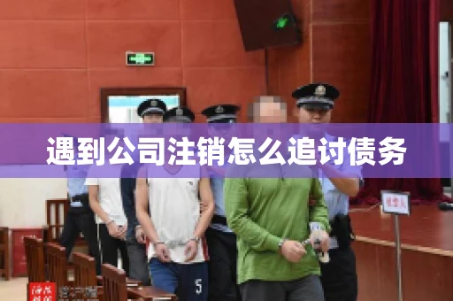 遇到公司注销怎么追讨债务