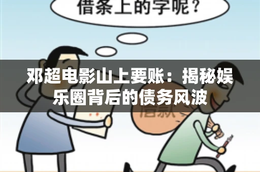 邓超电影山上要账：揭秘娱乐圈背后的债务风波