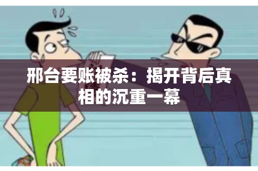 邢台要账被杀：揭开背后真相的沉重一幕