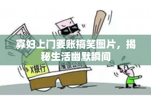 寡妇上门要账搞笑图片，揭秘生活幽默瞬间