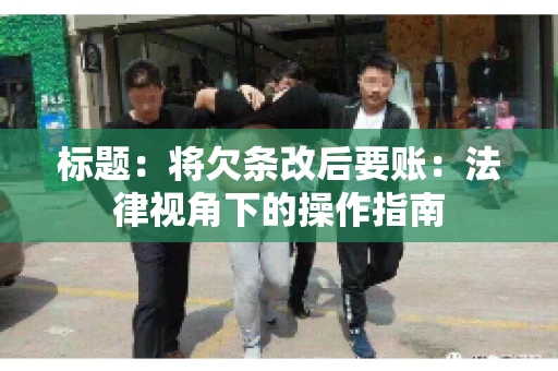 标题：将欠条改后要账：法律视角下的操作指南
