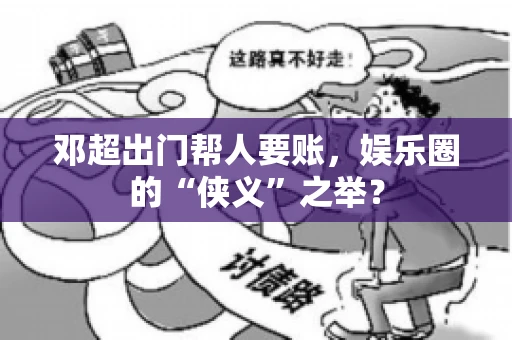 邓超出门帮人要账，娱乐圈的“侠义”之举？