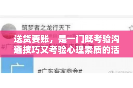 送货要账，是一门既考验沟通技巧又考验心理素质的活儿。今天，咱们就来聊聊送货要账的话术，看看如何用得体、有效的方式，让客户心甘情愿地支付货款。