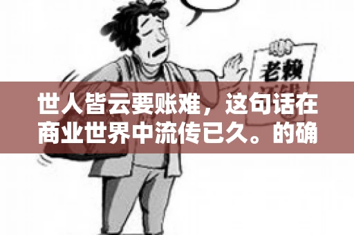 世人皆云要账难，这句话在商业世界中流传已久。的确，要账难，难就难在它不仅考验着企业的财务管理能力，更考验着企业的法律意识和执行力。今天，我们就来聊聊这个话题，看看要账难在哪里，如何才能让要账变得不那么难。