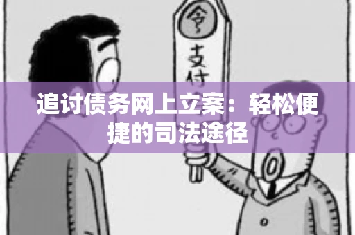 追讨债务网上立案：轻松便捷的司法途径