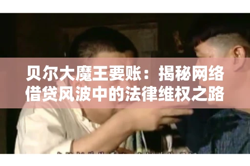 贝尔大魔王要账：揭秘网络借贷风波中的法律维权之路