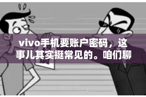 vivo手机要账户密码，这事儿其实挺常见的。咱们聊聊这背后的原因，还有怎么解决吧。
