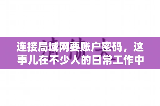 连接局域网要账户密码，这事儿在不少人的日常工作中都遇到过。今天，咱们就来聊聊这个话题，看看为什么连接局域网需要账户密码，以及如何正确处理这种情况。