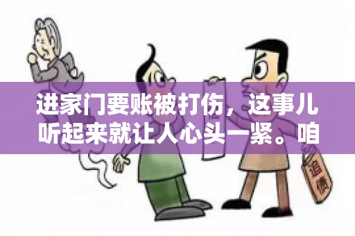 进家门要账被打伤，这事儿听起来就让人心头一紧。咱们得聊聊这个话题，毕竟涉及到人身安全和合法权益，可不是闹着玩的。话说回来，这事儿在现实生活中并不少见，今天咱们就来聊聊这个敏感又现实的问题。
