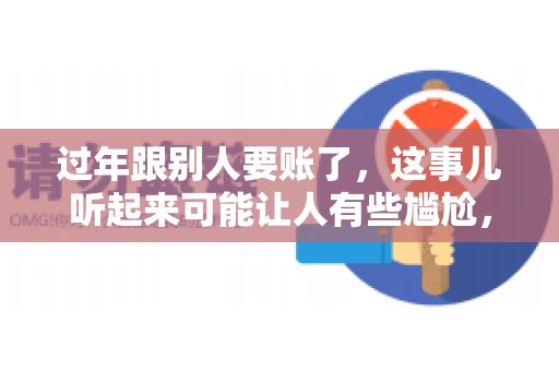 过年跟别人要账了，这事儿听起来可能让人有些尴尬，但现实生活中确实不少见。今天，咱们就来聊聊这个话题，看看过年期间要账的那些事儿。