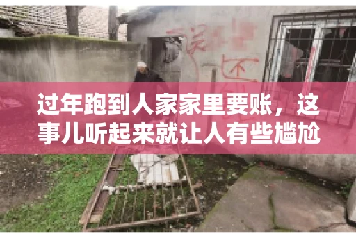 过年跑到人家家里要账，这事儿听起来就让人有些尴尬。咱们聊聊这个话题，看看在过年这个特殊时期，讨债人跑到债主家里要账，背后有哪些讲究和需要注意的地方。