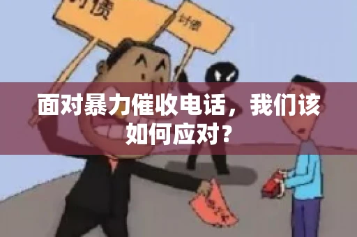 面对暴力催收电话，我们该如何应对？