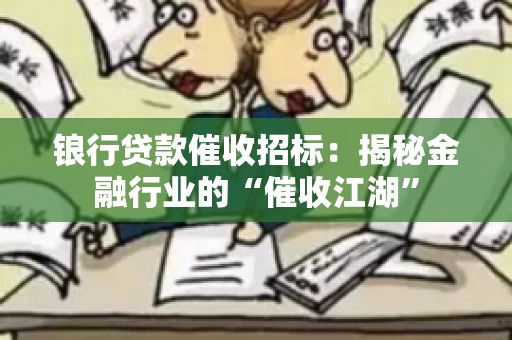 锒行贷款催收招标：揭秘金融行业的“催收江湖”