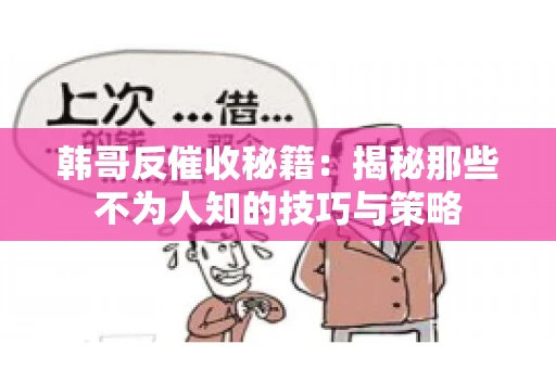 韩哥反催收秘籍：揭秘那些不为人知的技巧与策略