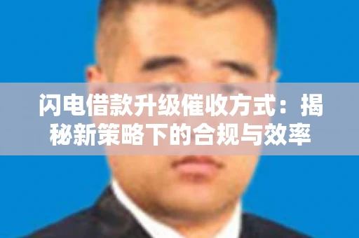 闪电借款升级催收方式：揭秘新策略下的合规与效率