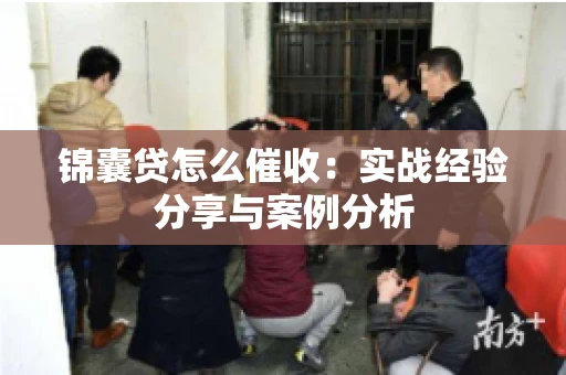 锦囊贷怎么催收：实战经验分享与案例分析